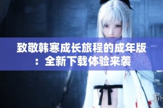 致敬韩寒成长旅程的成年版：全新下载体验来袭