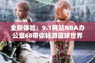 全新体验：9.1网站NBA办公室68带你畅游篮球世界