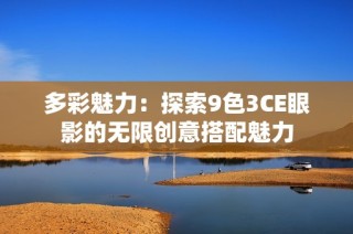 多彩魅力：探索9色3CE眼影的无限创意搭配魅力