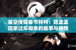 星空传媒春节特刊：陪孟孟回家过年相亲的趣事与感悟