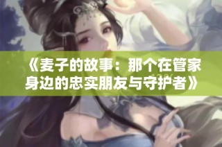 《麦子的故事：那个在管家身边的忠实朋友与守护者》