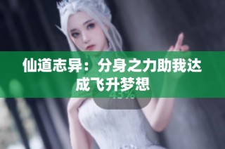 仙道志异：分身之力助我达成飞升梦想