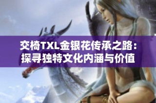 交椅TXL金银花传承之路：探寻独特文化内涵与价值