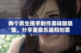 两个男生携手制作美味酿酿酱，分享美食乐趣和创意