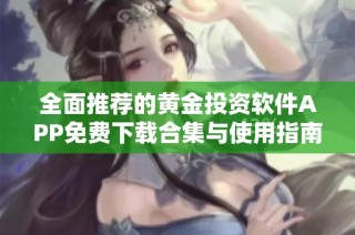 全面推荐的黄金投资软件APP免费下载合集与使用指南
