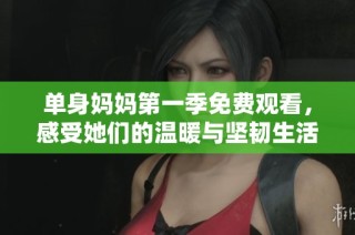 单身妈妈第一季免费观看，感受她们的温暖与坚韧生活