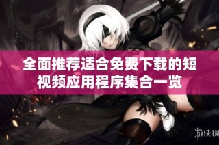 全面推荐适合免费下载的短视频应用程序集合一览