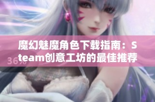 魔幻魅魔角色下载指南：Steam创意工坊的最佳推荐