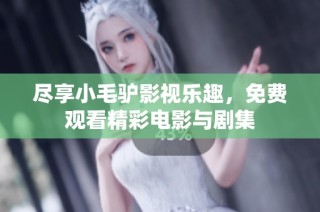尽享小毛驴影视乐趣，免费观看精彩电影与剧集