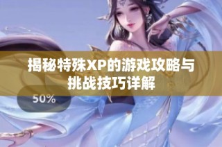 揭秘特殊XP的游戏攻略与挑战技巧详解