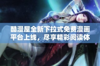 酷漫屋全新下拉式免费漫画平台上线，尽享精彩阅读体验