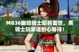 MG36幽暗骑士即将面世，黑骑士玩家请耐心等待！