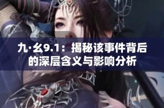 九·幺9.1：揭秘该事件背后的深层含义与影响分析