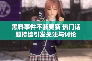 黑料事件不断更新 热门话题持续引发关注与讨论