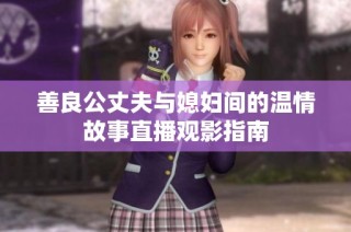 善良公丈夫与媳妇间的温情故事直播观影指南
