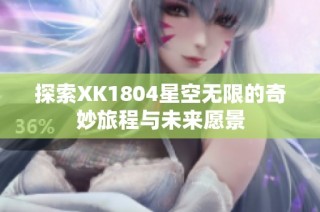探索XK1804星空无限的奇妙旅程与未来愿景
