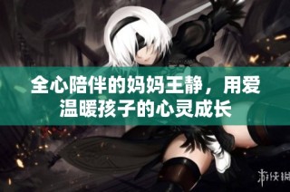 全心陪伴的妈妈王静，用爱温暖孩子的心灵成长