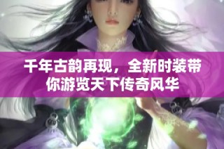 千年古韵再现，全新时装带你游览天下传奇风华