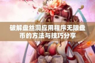 破解盘丝洞应用程序无限盘币的方法与技巧分享