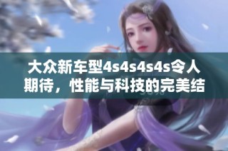 大众新车型4s4s4s4s令人期待，性能与科技的完美结合