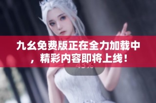 九幺免费版正在全力加载中，精彩内容即将上线！
