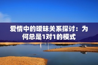 爱情中的暧昧关系探讨：为何总是1对1的模式