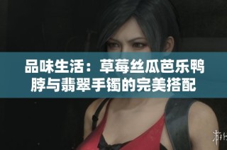 品味生活：草莓丝瓜芭乐鸭脖与翡翠手镯的完美搭配