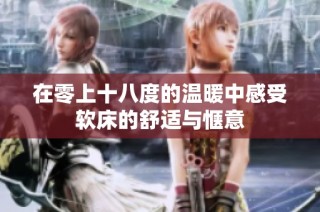 在零上十八度的温暖中感受软床的舒适与惬意