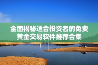 全面揭秘适合投资者的免费黄金交易软件推荐合集
