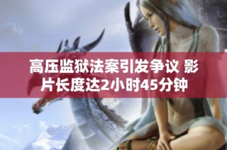 高压监狱法案引发争议 影片长度达2小时45分钟