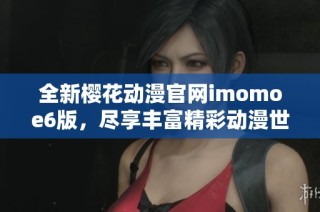 全新樱花动漫官网imomoe6版，尽享丰富精彩动漫世界