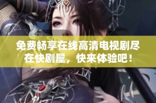 免费畅享在线高清电视剧尽在快剧屋，快来体验吧！