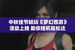 中秋佳节畅玩《梦幻西游》活动上线 助你挂机轻松达60回合