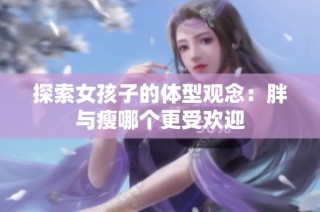 探索女孩子的体型观念：胖与瘦哪个更受欢迎
