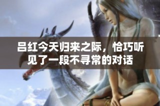 吕红今天归来之际，恰巧听见了一段不寻常的对话