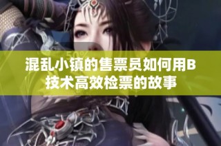 混乱小镇的售票员如何用B技术高效检票的故事