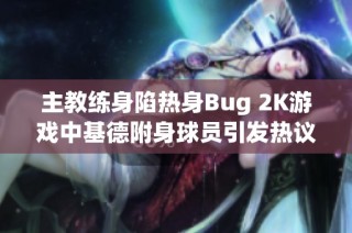 主教练身陷热身Bug 2K游戏中基德附身球员引发热议