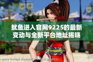 鱿鱼进入官网9225的最新变动与全新平台地址揭晓