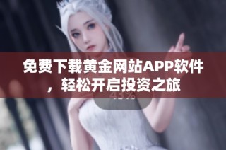 免费下载黄金网站APP软件，轻松开启投资之旅