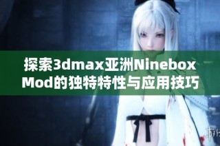 探索3dmax亚洲NineboxMod的独特特性与应用技巧