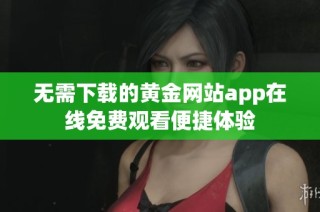 无需下载的黄金网站app在线免费观看便捷体验