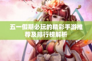 五一假期必玩的精彩手游推荐及排行榜解析