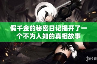 假千金的秘密日记揭开了一个不为人知的真相故事