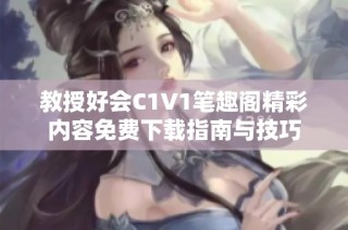 教授好会C1V1笔趣阁精彩内容免费下载指南与技巧
