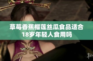 草莓香蕉榴莲丝瓜食品适合18岁年轻人食用吗