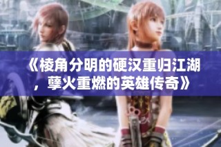 《棱角分明的硬汉重归江湖，孽火重燃的英雄传奇》