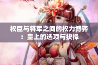权臣与将军之间的权力博弈：皇上的选项与抉择