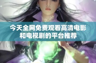 今天全网免费观看高清电影和电视剧的平台推荐