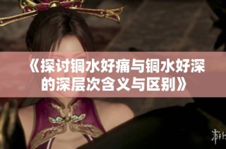 《探讨铜水好痛与铜水好深的深层次含义与区别》
