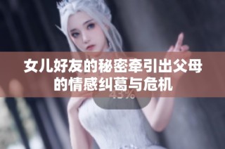 女儿好友的秘密牵引出父母的情感纠葛与危机
